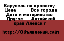 Карусель на кроватку › Цена ­ 700 - Все города Дети и материнство » Другое   . Алтайский край,Алейск г.